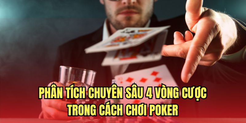 Phân tích chuyên sâu 4 vòng cược trong cách chơi Poker 