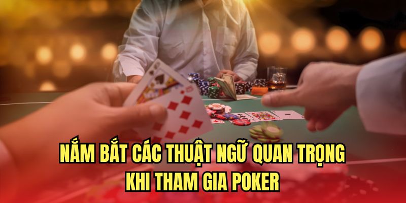Nắm bắt các thuật ngữ quan trọng trong cách chơi Poker 