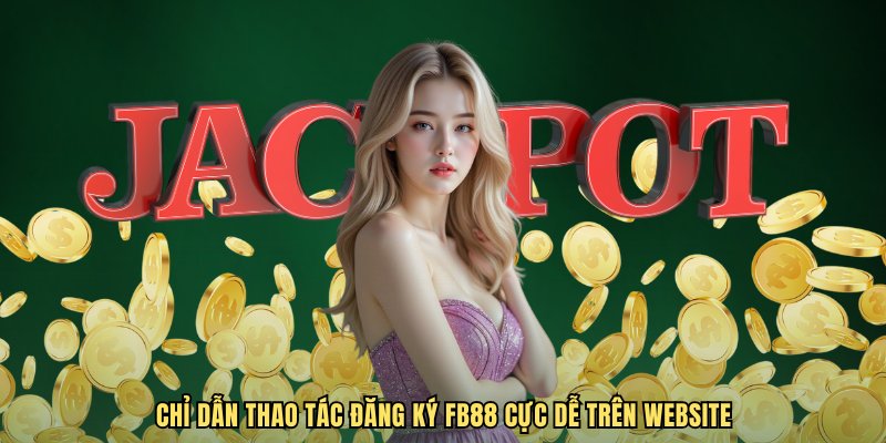 Chỉ dẫn thao tác đăng ký FB88 cực dễ trên website