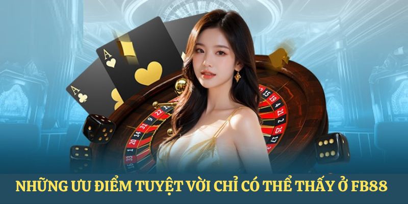 Những ưu điểm tuyệt vời chỉ có thể thấy ở FB88