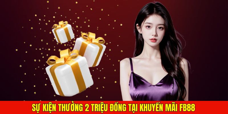 Sự kiện thưởng 2 triệu đồng tại khuyến mãi FB88