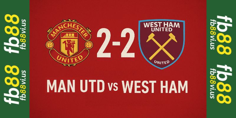 Dự đoán tỷ số trận Man Utd vs West Ham tại fb88